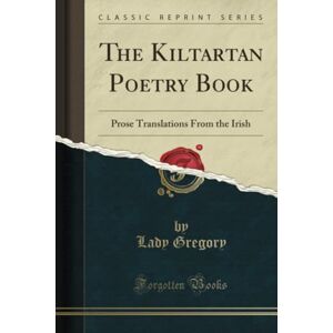 Gregory, Lady Walker The Kiltartan Poetry Book (Classic Reprint): Prose Translations From the Irish: Prose Translations from the Irish (Classic Reprint) Gregory, Lady Walker The Kiltartan Poetry Book (Classic Reprint): Prose Translations From the Irish: Prose Translations from the Irish (Classic Reprint)