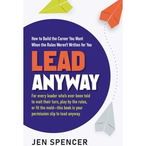 Spencer, Jen Lead Anyway: How to Build the Career You Want When the Rules Weren’t Written for You Spencer, Jen Lead Anyway: How to Build the Career You Want When the Rules Weren’t Written for You