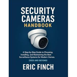 FINCH, ERIC SECURITY CAMERAS HANDBOOK: A Step-by-Step Guide to Choosing, Installing, and Maintaining the Best Surveillance Systems for Modern Homes. (2025 and Beyond) FINCH, ERIC SECURITY CAMERAS HANDBOOK: A Step-by-Step Guide to Choosing, Installing, and Maintaining the Best Surveillance Systems for Modern Homes. (2025 and Beyond)