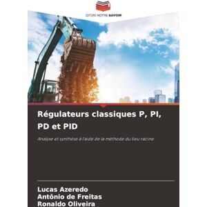 Azeredo, Lucas Régulateurs classiques P, PI, PD et PID: Analyse et synthèse à l'aide de la méthode du lieu racine Azeredo, Lucas Régulateurs classiques P, PI, PD et PID: Analyse et synthèse à l'aide de la méthode du lieu racine