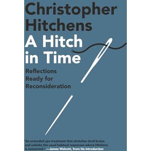 Hitchens, Christopher A Hitch in Time: Reflections Ready for Reconsideration Hitchens, Christopher A Hitch in Time: Reflections Ready for Reconsideration