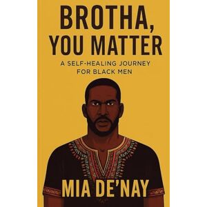 De’Nay, Mia Brotha, You Matter: A Self-Healing Journey for Black Men De’Nay, Mia Brotha, You Matter: A Self-Healing Journey for Black Men
