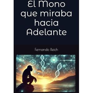 Reich, Sr Fernando El Mono que miraba hacia Adelante: Una historia no contada de la humanidad guiada por lo que aún no ha ocurrido. Reich, Sr Fernando El Mono que miraba hacia Adelante: Una historia no contada de la humanidad guiada por lo que aún no ha ocurrido.