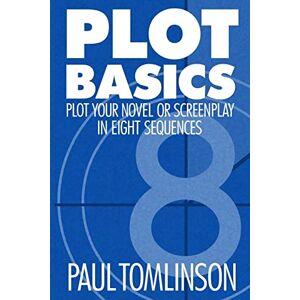 Tomlinson, Paul Plot Basics: Plot Your Novel or Screenplay in Eight Sequences Tomlinson, Paul Plot Basics: Plot Your Novel or Screenplay in Eight Sequences