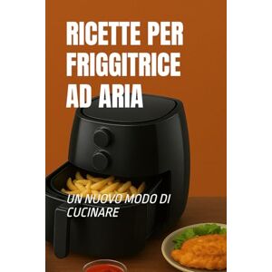 mangiaracina, andrea RICETTE FRIGGITRICE AD ARIA: un nuovo modo di cucinare mangiaracina, andrea RICETTE FRIGGITRICE AD ARIA: un nuovo modo di cucinare