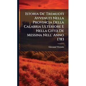 Vivenzio, Giovanni Istoria De' Tremuoti Avvenuti Nella Provincia Della Calabria Ulteriore E Nella Città De Messina Nell' Anno 1783 Vivenzio, Giovanni Istoria De' Tremuoti Avvenuti Nella Provincia Della Calabria Ulteriore E Nella Città De Messina Nell' Anno 1783