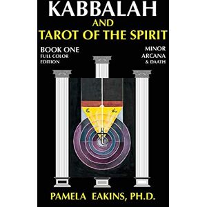 Eakins Ph.D., Pamela Kabbalah and Tarot of the Spirit: Book One. The Minor Arcana and Daath: Volume 1 Eakins Ph.D., Pamela Kabbalah and Tarot of the Spirit: Book One. The Minor Arcana and Daath: Volume 1