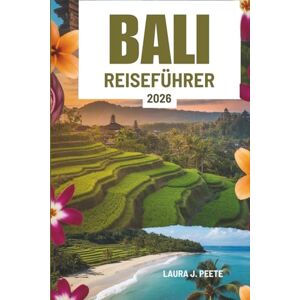 Peete, Laura J. BALI REISEFÜHRER 2026: Indonesiens Insel der Geister, der Natur und der endlosen Schönheit entdecken Peete, Laura J. BALI REISEFÜHRER 2026: Indonesiens Insel der Geister, der Natur und der endlosen Schönheit entdecken