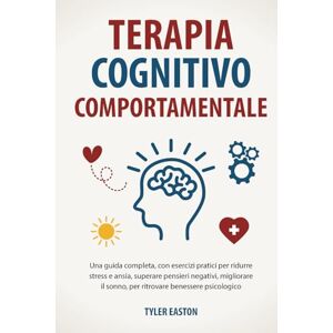 Easton, Tyler Terapia Cognitivo Comportamentale: Una guida completa, con esercizi pratici per ridurre stress e ansia, superare pensieri negativi, migliorare il sonno, per ritrovare benessere psicologico Easton, Tyler Terapia Cognitivo Comportamentale: Una guida completa, con esercizi pratici per ridurre stress e ansia, superare pensieri negativi, migliorare il sonno, per ritrovare benessere psicologico