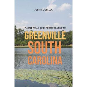 Colella, Justin Warped Away Guide For Relocating to Greenville South Carolina: What No One Tells You About Relocation — Until Now! (Relocate without Stress) Colella, Justin Warped Away Guide For Relocating to Greenville South Carolina: What No One Tells You About Relocation — Until Now! (Relocate without Stress)