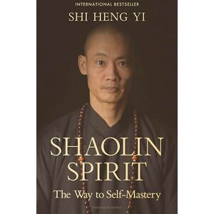 Yi, Shi Heng Shaolin Spirit: The Way to Self-Mastery Yi, Shi Heng Shaolin Spirit: The Way to Self-Mastery