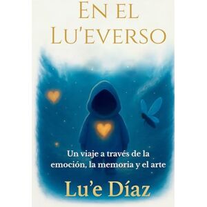 Díaz, Lu'e En el Lu'everso: Un viaje a través de la emoción, la memoria y el arte Díaz, Lu'e En el Lu'everso: Un viaje a través de la emoción, la memoria y el arte