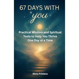 Pristavu, Silviu 67 Days With You: Practical Wisdom and Spiritual Tools to Help You Thrive One Day at a Time Pristavu, Silviu 67 Days With You: Practical Wisdom and Spiritual Tools to Help You Thrive One Day at a Time