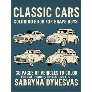 Dynesvas, Sabryna Classic Cars – Coloring Book for Brave Boys: 30 Vintage Vehicles to Color Fun and Creativity for Kids Ages 4–8 Dynesvas, Sabryna Classic Cars – Coloring Book for Brave Boys: 30 Vintage Vehicles to Color Fun and Creativity for Kids Ages 4–8