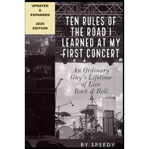 Speedy TEN RULES OF THE ROAD I LEARNED AT MY FIRST CONCERT: AN ORDINARY GUY'S LIFETIME OF LIVE ROCK & ROLL Speedy TEN RULES OF THE ROAD I LEARNED AT MY FIRST CONCERT: AN ORDINARY GUY'S LIFETIME OF LIVE ROCK & ROLL