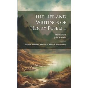Fuseli, Henry The Life and Writings of Henry Fuseli ...: Lectures. Aphorisms. a History of Art in the Schools of Italy Fuseli, Henry The Life and Writings of Henry Fuseli ...: Lectures. Aphorisms. a History of Art in the Schools of Italy