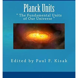 Kisak, Edited by Paul F. Planck Units: " The Fundamental Units of Our Universe Kisak, Edited by Paul F. Planck Units: " The Fundamental Units of Our Universe