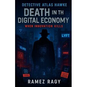 Ragy, Ramez Detective Atlas Hawke: Death in the Digital Economy: When Innovation Kills (Detective Atlas Hawke Digital Thrillers) Ragy, Ramez Detective Atlas Hawke: Death in the Digital Economy: When Innovation Kills (Detective Atlas Hawke Digital Thrillers)