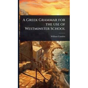 Camden, William A Greek Grammar for the use of Westminster School Camden, William A Greek Grammar for the use of Westminster School