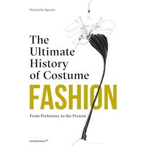 Stefania Sposito Fashion: The Ultimate History of Costume: From Prehistory to the Present Day Stefania Sposito Fashion: The Ultimate History of Costume: From Prehistory to the Present Day
