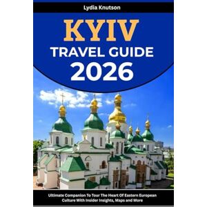 Knutson, Lydia Kyiv Travel Guide 2026: Ultimate Companion To Tour The Heart Of Eastern European Culture With Insider Insights, Maps And More (BEST & FRIENDLY TRAVEL COMPANIONS TO EXPLORE WITH IN 2026) Knutson, Lydia Kyiv Travel Guide 2026: Ultimate Companion To Tour The Heart Of Eastern European Culture With Insider Insights, Maps And More (BEST & FRIENDLY TRAVEL COMPANIONS TO EXPLORE WITH IN 2026)
