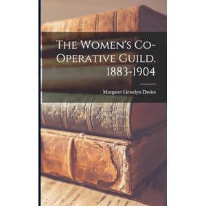 Davies, Margaret Llewelyn The Women's Co-operative Guild. 1883-1904 Davies, Margaret Llewelyn The Women's Co-operative Guild. 1883-1904