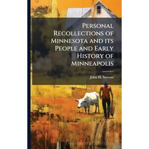 Stevens, John H Personal Recollections of Minnesota and its People and Early History of Minneapolis Stevens, John H Personal Recollections of Minnesota and its People and Early History of Minneapolis