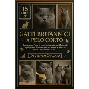 Canavaro, Dr. Stefano GATTI BRITANNICI A PELO CORTO: Padroneggia l'arte di prendersi cura dei gatti britannici a pelo corto: alimentazione, toelettatura, temperamento, allevamento e salute Canavaro, Dr. Stefano GATTI BRITANNICI A PELO CORTO: Padroneggia l'arte di prendersi cura dei gatti britannici a pelo corto: alimentazione, toelettatura, temperamento, allevamento e salute
