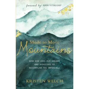 Welch Made to Move Mountains: How God Uses Our Dreams and Disasters to Accomplish the Impossible Welch Made to Move Mountains: How God Uses Our Dreams and Disasters to Accomplish the Impossible