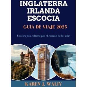 WALIY, KAREN J. INGLATERRA IRLANDA ESCOCIA GUÍA DE VIAJE 2025: Una brújula cultural por el corazón de las islas WALIY, KAREN J. INGLATERRA IRLANDA ESCOCIA GUÍA DE VIAJE 2025: Una brújula cultural por el corazón de las islas