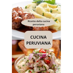 AHOLOUKPE, Herve CUCINA PERUVIANA: Ricette della cucina peruviana cucina peruviana autentica alimentazione peruviana AHOLOUKPE, Herve CUCINA PERUVIANA: Ricette della cucina peruviana cucina peruviana autentica alimentazione peruviana