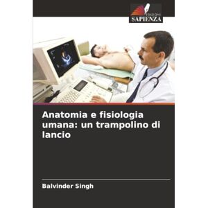 Singh, Balvinder Anatomia e fisiologia umana: un trampolino di lancio Singh, Balvinder Anatomia e fisiologia umana: un trampolino di lancio