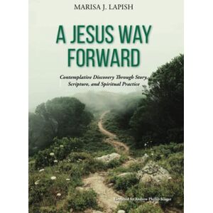 Lapish, Marisa J. A Jesus Way Forward: Contemplative Discovery Through Story, Scripture, and Spiritual Practice Lapish, Marisa J. A Jesus Way Forward: Contemplative Discovery Through Story, Scripture, and Spiritual Practice