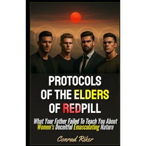 Riker, Conrad Protocols Of The Elders Of Redpill: What Your Father Failed To Teach You About Women's Deceitful Emasculating Nature: 203 (redpilled revolutionary civil rights for men (satire)) Riker, Conrad Protocols Of The Elders Of Redpill: What Your Father Failed To Teach You About Women's Deceitful Emasculating Nature: 203 (redpilled revolutionary civil rights for men (satire))