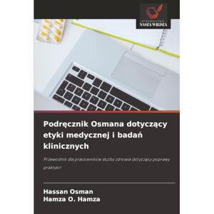 Osman, Hassan Podręcznik Osmana dotyczący etyki medycznej i badań klinicznych: Przewodnik dla pracowników służby zdrowia dotyczący poprawy praktyki!: Przewodnik dla ... s¿u¿by zdrowia dotycz¿cy poprawy praktyki! Osman, Hassan Podręcznik Osmana dotyczący etyki medycznej i badań klinicznych: Przewodnik dla pracowników służby zdrowia dotyczący poprawy praktyki!: Przewodnik dla ... s¿u¿by zdrowia dotycz¿cy poprawy praktyki!