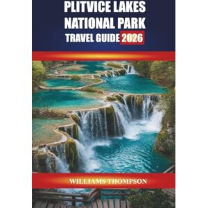 THOMPSON, WILLIAMS PLITVICE LAKES NATIONAL PARK TRAVEL GUIDE 2026: Discover Waterfall Trails, Wooden Pathways, and Wildlife Encounters in Croatia’s Natural Wonderland THOMPSON, WILLIAMS PLITVICE LAKES NATIONAL PARK TRAVEL GUIDE 2026: Discover Waterfall Trails, Wooden Pathways, and Wildlife Encounters in Croatia’s Natural Wonderland