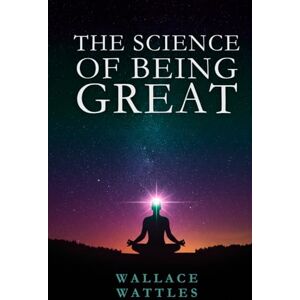 WATTLES, WALLACE D. THE SCIENCE OF BEING GREAT WATTLES, WALLACE D. THE SCIENCE OF BEING GREAT
