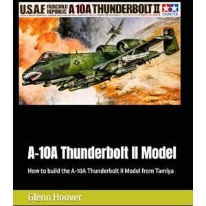 A-10A Thunderbolt II Model: How to build the A-10A Thunderbolt II Model from Tamiya (A Glenn Hoover Model Build Instruction Series Grayscale Interior) A-10A Thunderbolt II Model: How to build the A-10A Thunderbolt II Model from Tamiya (A Glenn Hoover Model Build Instruction Series Grayscale Interior)