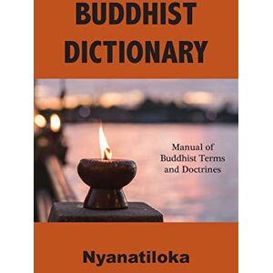 Nyanatiloka Buddhist Dictionary: Manual of Buddhist Terms and Doctrines Nyanatiloka Buddhist Dictionary: Manual of Buddhist Terms and Doctrines