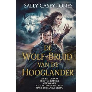 Casey-Jones, Sally De Wolf-Bruid van de Hooglander: Een Historische Schotse Romance van Wolven, Gedaanteverwisselaars, Magie en Eeuwige Liefde Casey-Jones, Sally De Wolf-Bruid van de Hooglander: Een Historische Schotse Romance van Wolven, Gedaanteverwisselaars, Magie en Eeuwige Liefde
