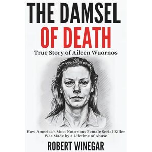 WINEGAR, ROBERT The Damsel Of Death : True Story of Aileen Wuornos: How America's Most Notorious Female Serial Killer Was Made by a Lifetime of Abuse (True crime) WINEGAR, ROBERT The Damsel Of Death : True Story of Aileen Wuornos: How America's Most Notorious Female Serial Killer Was Made by a Lifetime of Abuse (True crime)