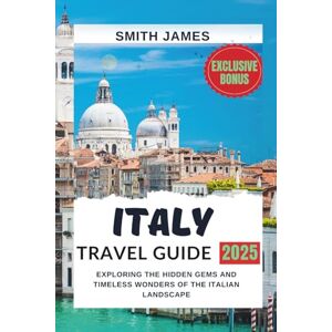 James, Smith Italy travel guide: Exploring the Hidden Gems and Timeless Wonders of the Italian Landscape James, Smith Italy travel guide: Exploring the Hidden Gems and Timeless Wonders of the Italian Landscape