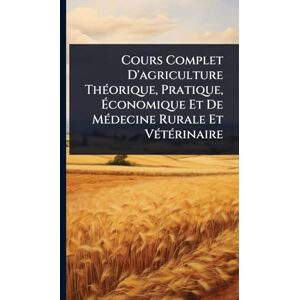 Anonymous Cours Complet D'agriculture ThÃ(c)orique, Pratique, Économique Et De MÃ(c)decine Rurale Et VÃ(c)tÃ(c)rinaire Anonymous Cours Complet D'agriculture ThÃ(c)orique, Pratique, Économique Et De MÃ(c)decine Rurale Et VÃ(c)tÃ(c)rinaire