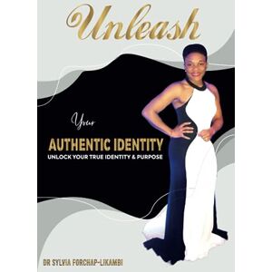 Forchap-Likambi, Dr Sylvia Unleash Your Authentic Identity: Unlock Your True Identity & Purpose Forchap-Likambi, Dr Sylvia Unleash Your Authentic Identity: Unlock Your True Identity & Purpose