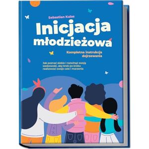 Kulas, Sebastian Inicjacja młodzieżowa Kompletna instrukcja dojrzewania: Jak poznać siebie i rozwinąć swoją osobowość, aby krok po kroku realizować swoje cele i marzenia Kulas, Sebastian Inicjacja młodzieżowa Kompletna instrukcja dojrzewania: Jak poznać siebie i rozwinąć swoją osobowość, aby krok po kroku realizować swoje cele i marzenia