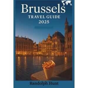 Hunt, Randolph Brussels Travel Guide 2025: The Smart Explorer’s Blueprint to Belgium’s Capital of Charm, Culture & Chocolate (Destination Decoded Travel Guide Series) Hunt, Randolph Brussels Travel Guide 2025: The Smart Explorer’s Blueprint to Belgium’s Capital of Charm, Culture & Chocolate (Destination Decoded Travel Guide Series)