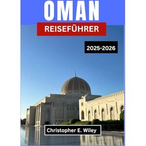 E. Wiley, Christopher OMAN REISEFÜHRER 2025-2026: Erkunden Sie Berge, Märkte Und Geheimnisse Des Geheimen Juwels Arabiens E. Wiley, Christopher OMAN REISEFÜHRER 2025-2026: Erkunden Sie Berge, Märkte Und Geheimnisse Des Geheimen Juwels Arabiens