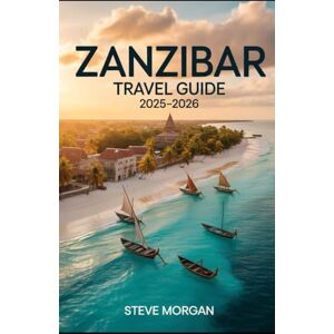 Morgan, Steve ZANZIBAR TRAVEL GUIDE 2025–2026: Travel Tips, Top Attractions, and Local Secrets for an Unforgettable Trip Morgan, Steve ZANZIBAR TRAVEL GUIDE 2025–2026: Travel Tips, Top Attractions, and Local Secrets for an Unforgettable Trip