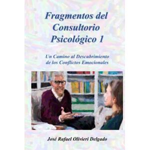 Olivieri Delgado, José Rafael FRAGMENTOS DEL CONSULTORIO PSICOLÓGICO 1: Un Camino al Descubrimiento de los Conflictos Emocionales Olivieri Delgado, José Rafael FRAGMENTOS DEL CONSULTORIO PSICOLÓGICO 1: Un Camino al Descubrimiento de los Conflictos Emocionales