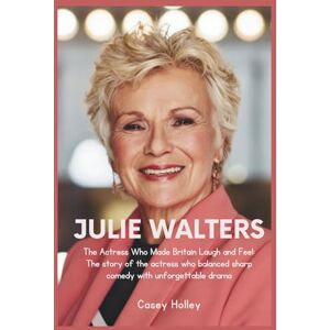 Holley, Casey JULIE WALTERS: The Actress Who Made Britain Laugh and Feel: The story of the actress who balanced sharp comedy with unforgettable drama Holley, Casey JULIE WALTERS: The Actress Who Made Britain Laugh and Feel: The story of the actress who balanced sharp comedy with unforgettable drama